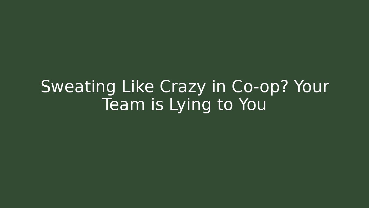 Sweating Like Crazy in Co-op? Your Team is Lying to You