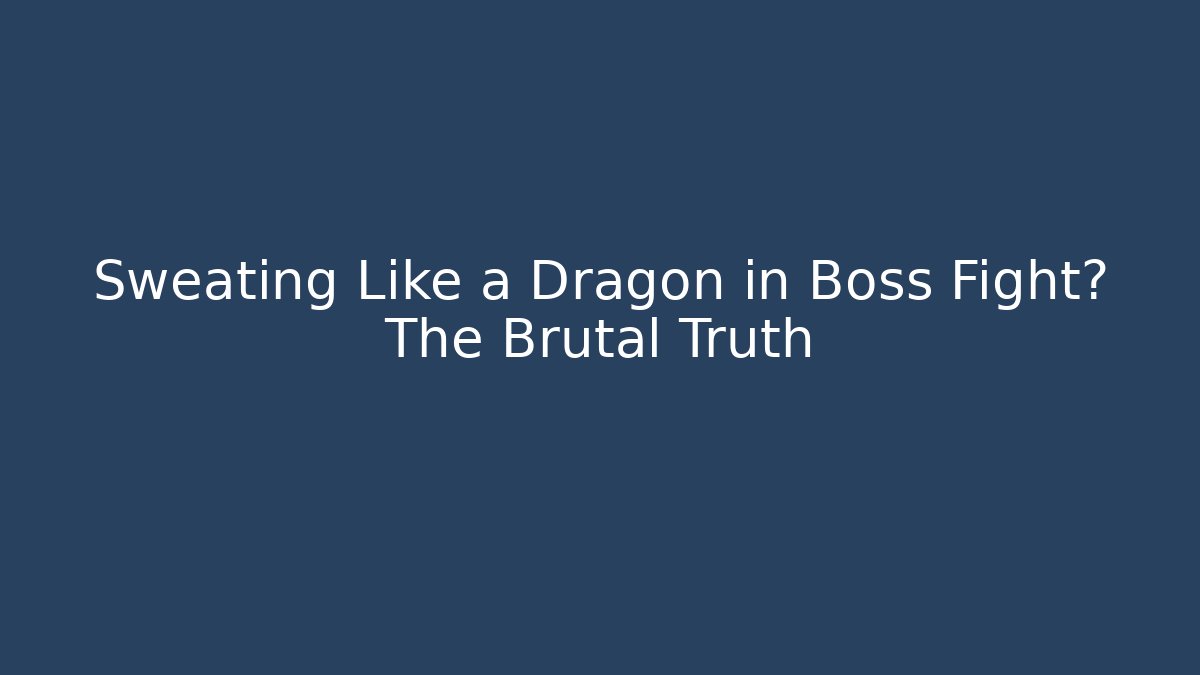 Sweating Like a Dragon in Boss Fight? The Brutal Truth