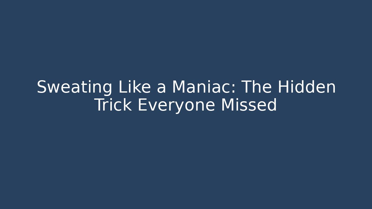 Sweating Like a Maniac: The Hidden Trick Everyone Missed