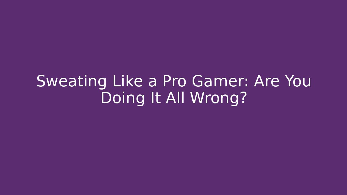 Sweating Like a Pro Gamer: Are You Doing It All Wrong? - Critter Realm