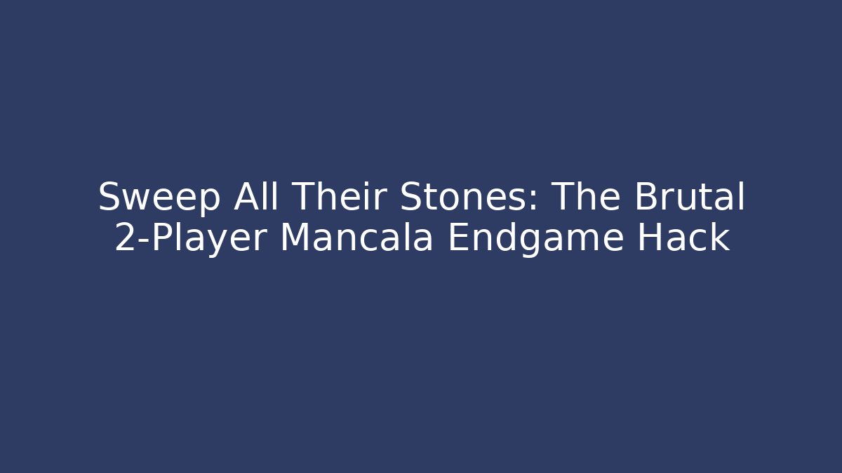 Sweep All Their Stones: The Brutal 2-Player Mancala Endgame Hack