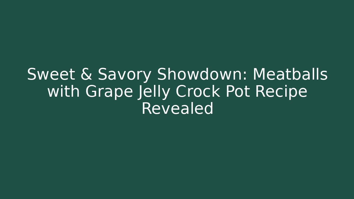 Sweet & Savory Showdown: Meatballs with Grape Jelly Crock Pot Recipe Revealed