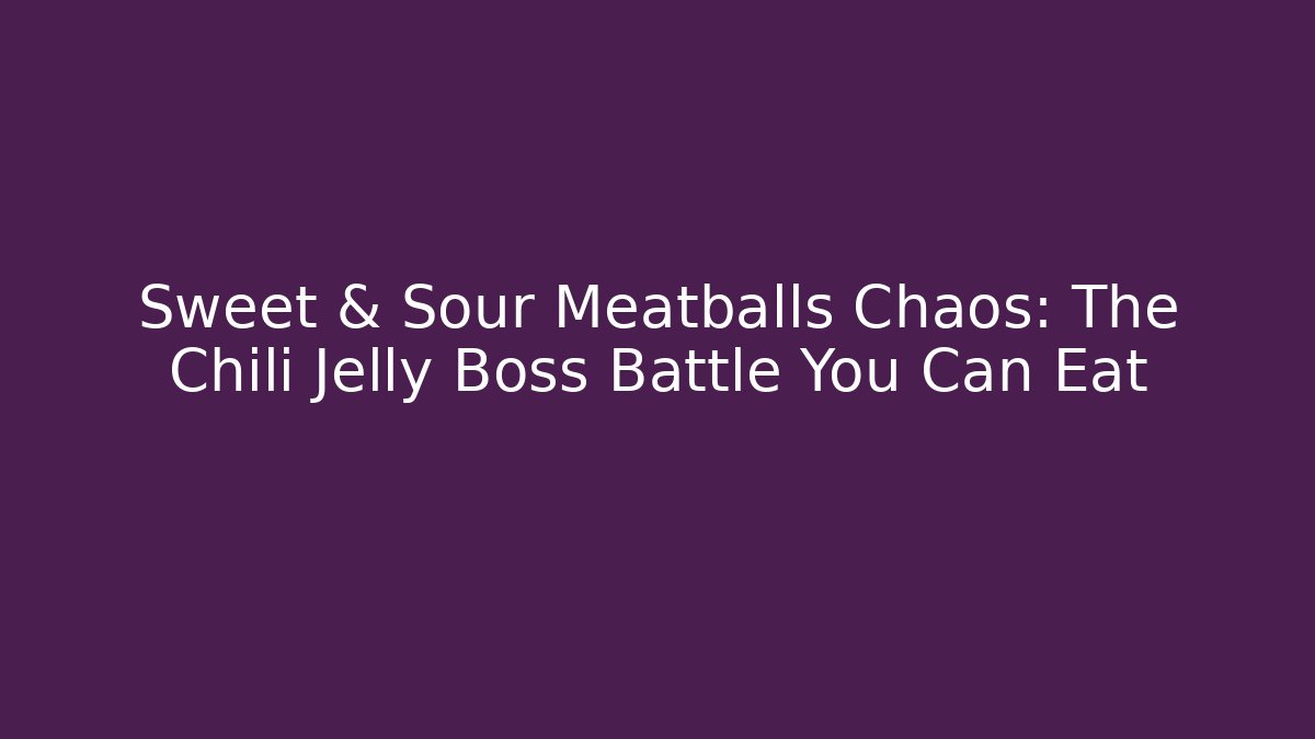 Sweet & Sour Meatballs Chaos: The Chili Jelly Boss Battle You Can Eat