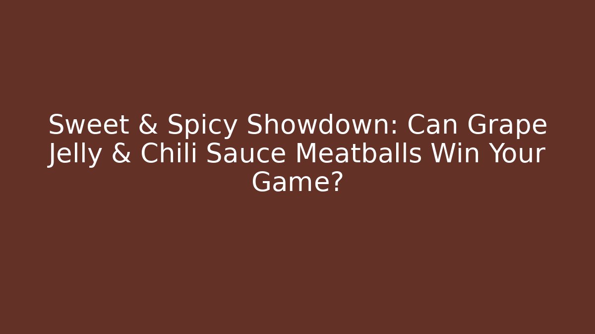 Sweet & Spicy Showdown: Can Grape Jelly & Chili Sauce Meatballs Win Your Game? - Critter Realm