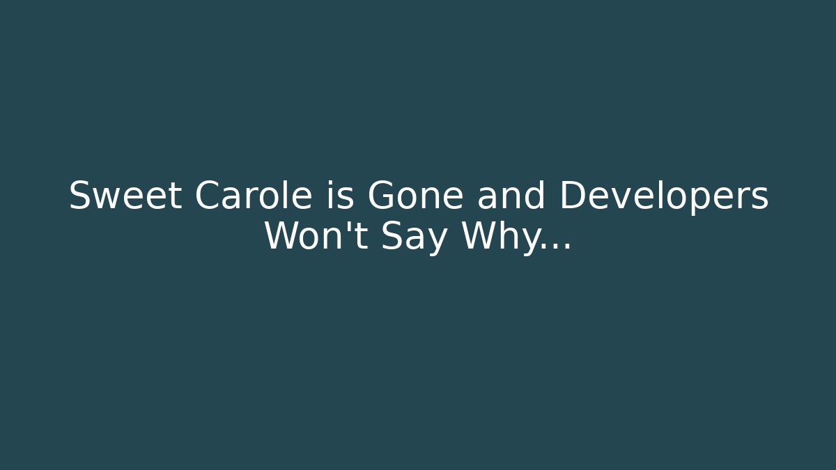 Sweet Carole is Gone and Developers Won't Say Why…