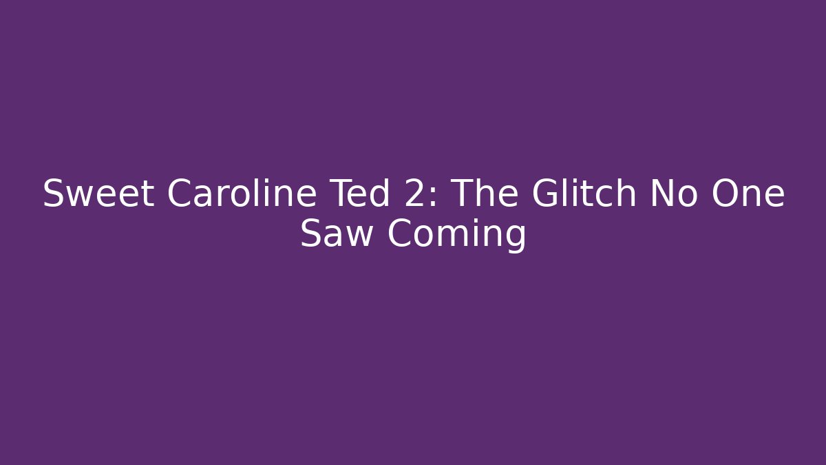 Sweet Caroline Ted 2: The Glitch No One Saw Coming