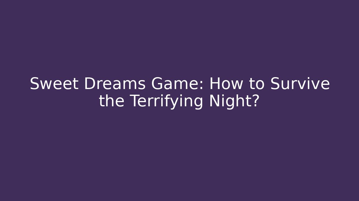 Sweet Dreams Game: How to Survive the Terrifying Night?