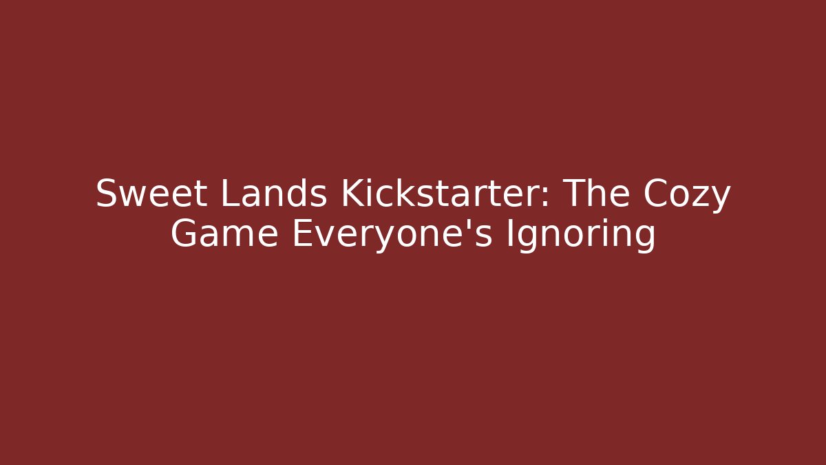 Sweet Lands Kickstarter: The Cozy Game Everyone's Ignoring