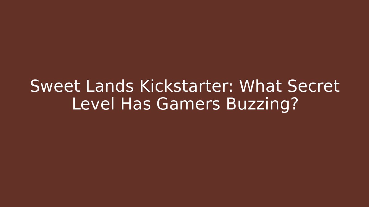 Sweet Lands Kickstarter: What Secret Level Has Gamers Buzzing?