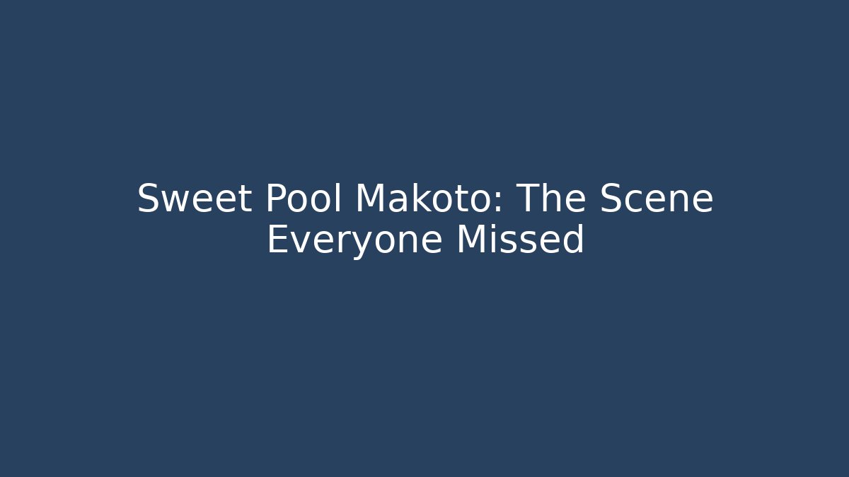 Sweet Pool Makoto: The Scene Everyone Missed