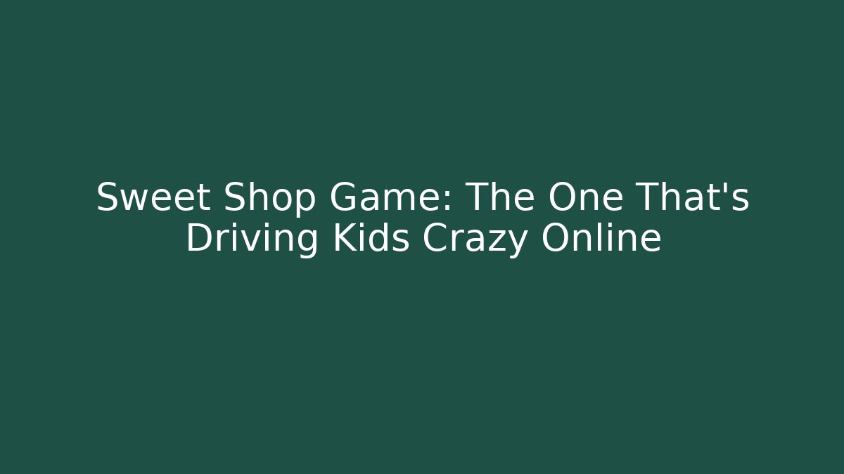 Sweet Shop Game: The One That’s Driving Kids Crazy Online