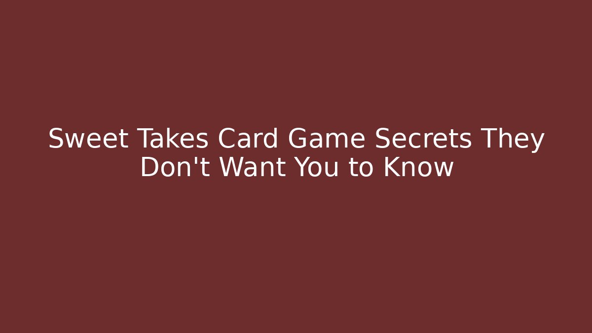 Sweet Takes Card Game Secrets They Don't Want You to Know