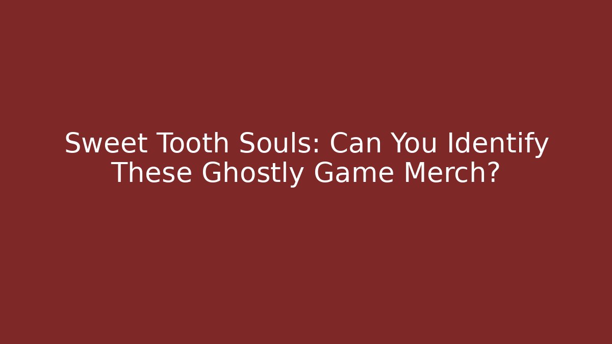 Sweet Tooth Souls: Can You Identify These Ghostly Game Merch?