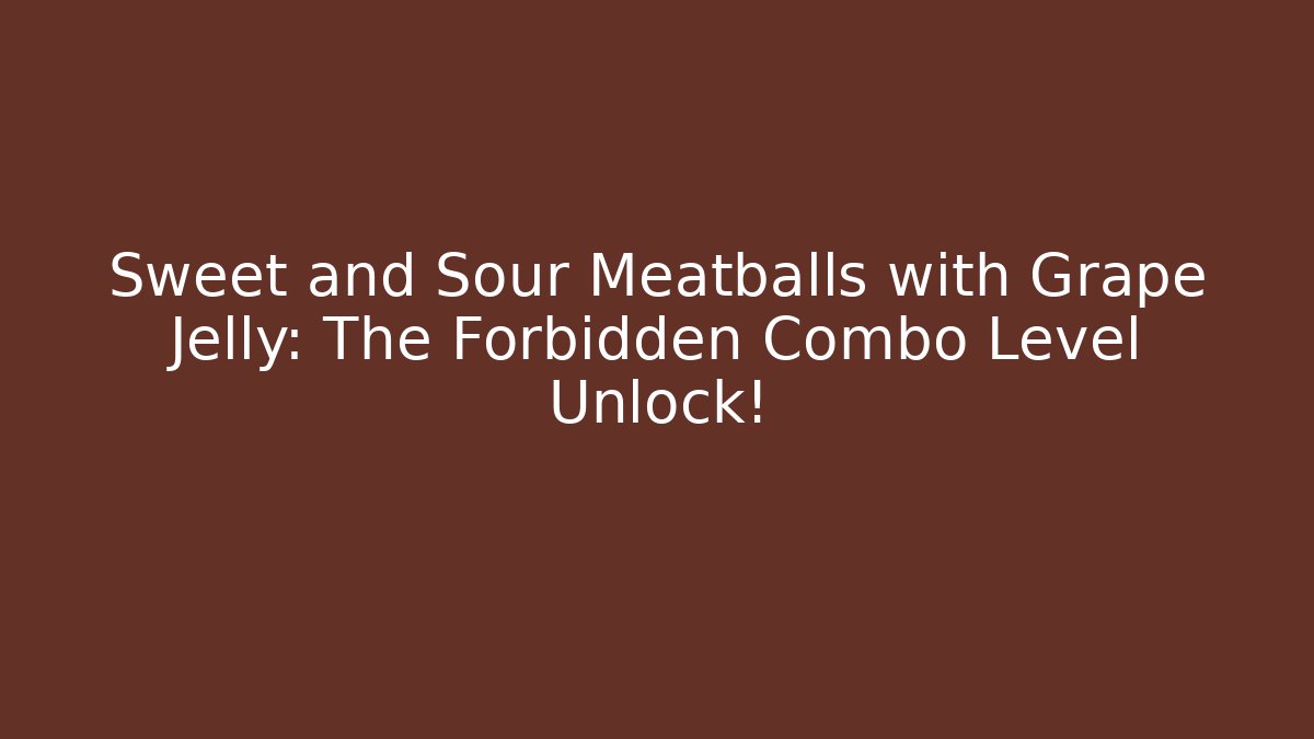 Sweet and Sour Meatballs with Grape Jelly: The Forbidden Combo Level Unlock!