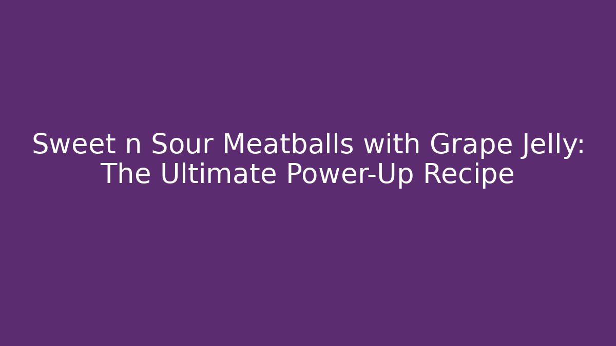 Sweet n Sour Meatballs with Grape Jelly: The Ultimate Power-Up Recipe