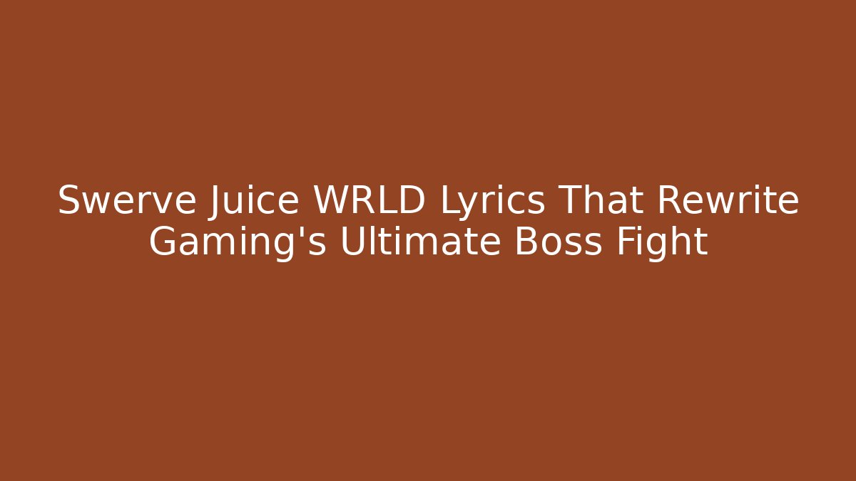 Swerve Juice WRLD Lyrics That Rewrite Gaming's Ultimate Boss Fight
