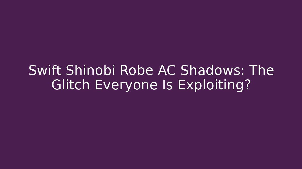 Swift Shinobi Robe AC Shadows: The Glitch Everyone Is Exploiting?