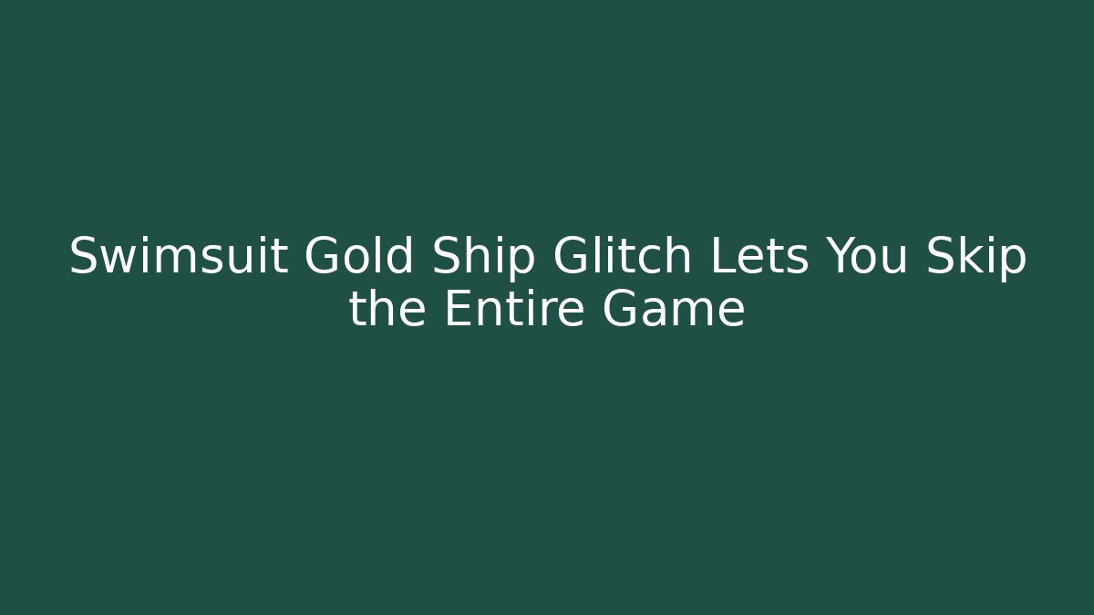 Swimsuit Gold Ship Glitch Lets You Skip the Entire Game