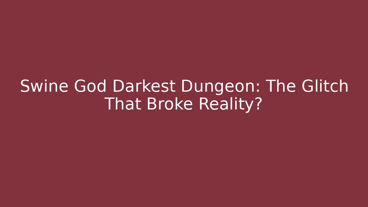 Swine God Darkest Dungeon: The Glitch That Broke Reality?