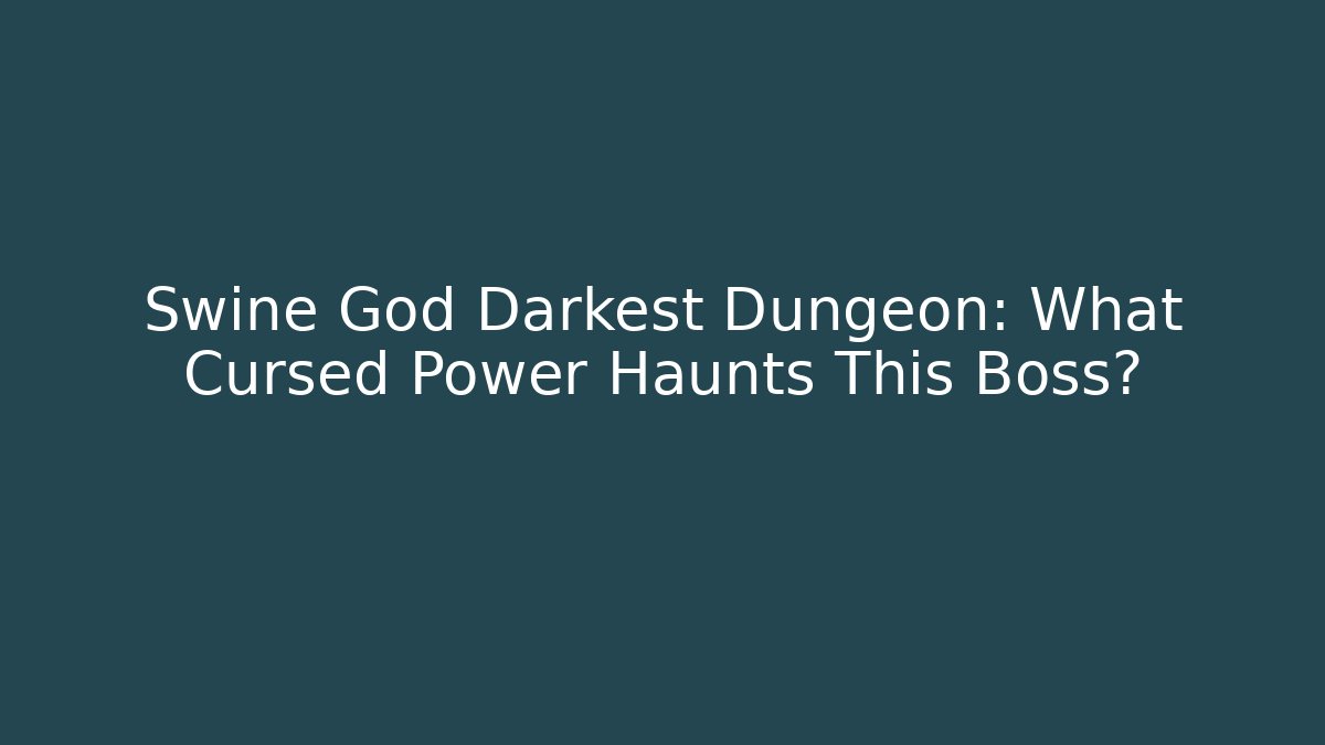 Swine God Darkest Dungeon: What Cursed Power Haunts This Boss?