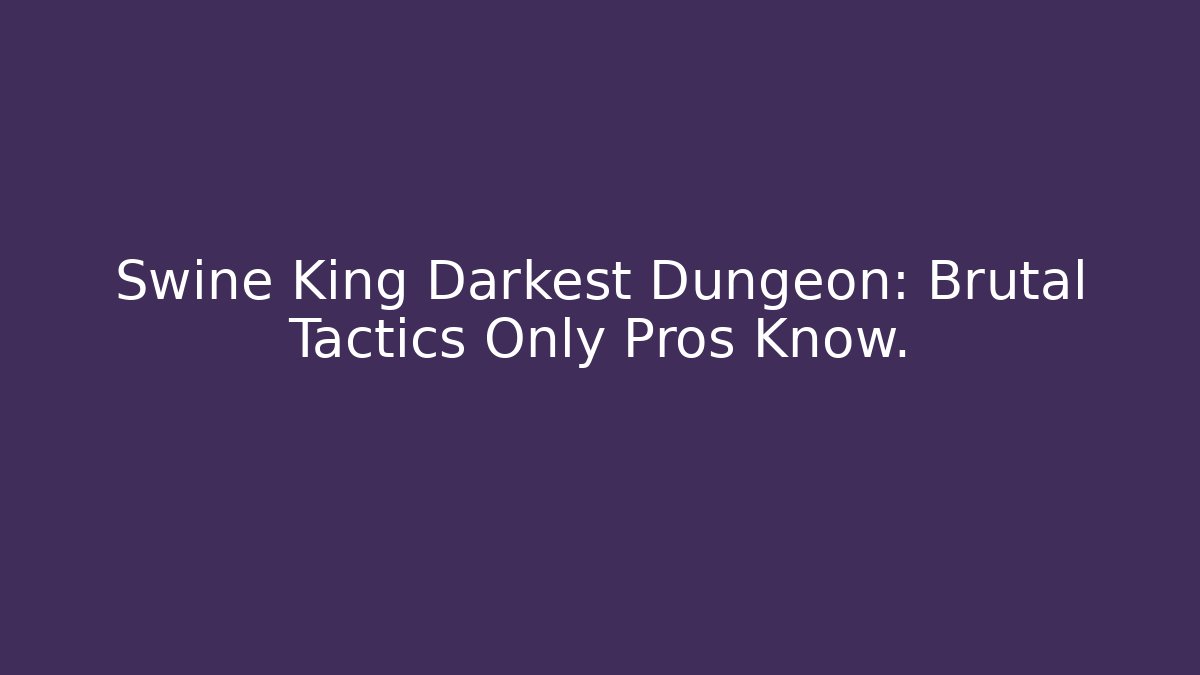 Swine King Darkest Dungeon: Brutal Tactics Only Pros Know. - Critter Realm