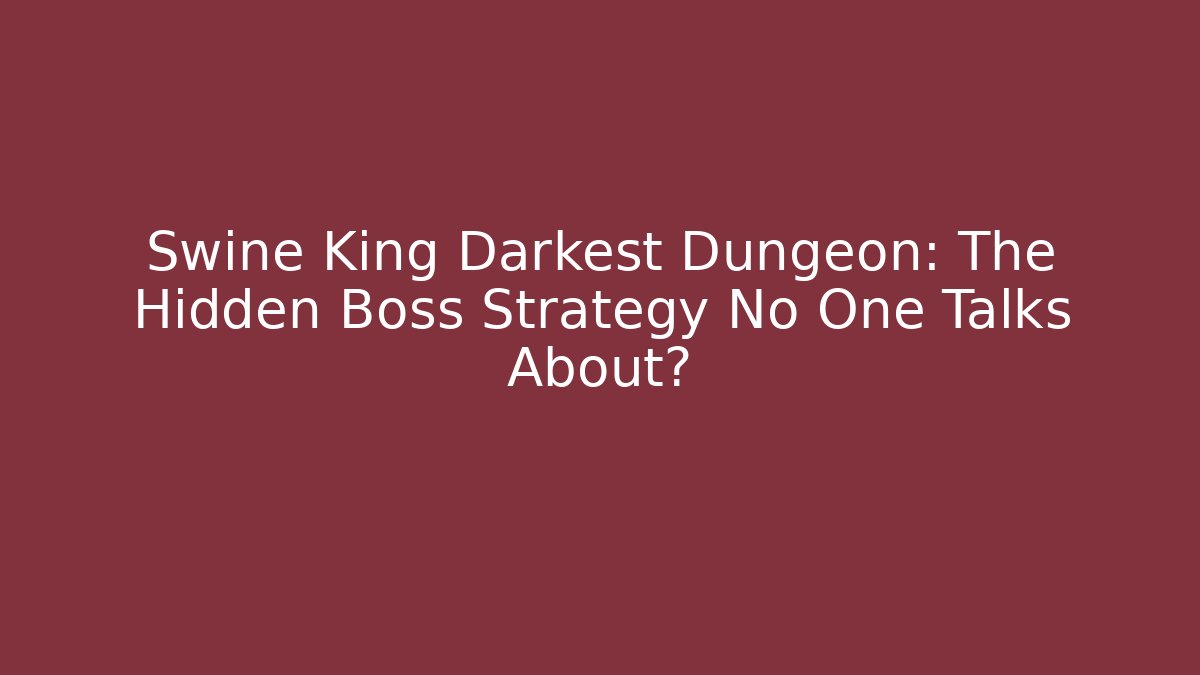 Swine King Darkest Dungeon: The Hidden Boss Strategy No One Talks About?