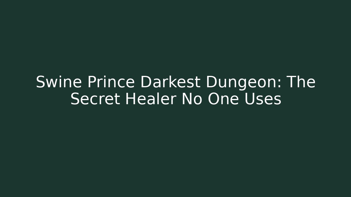 Swine Prince Darkest Dungeon: The Secret Healer No One Uses