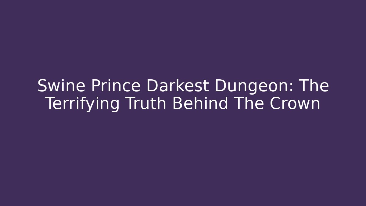 Swine Prince Darkest Dungeon: The Terrifying Truth Behind The Crown