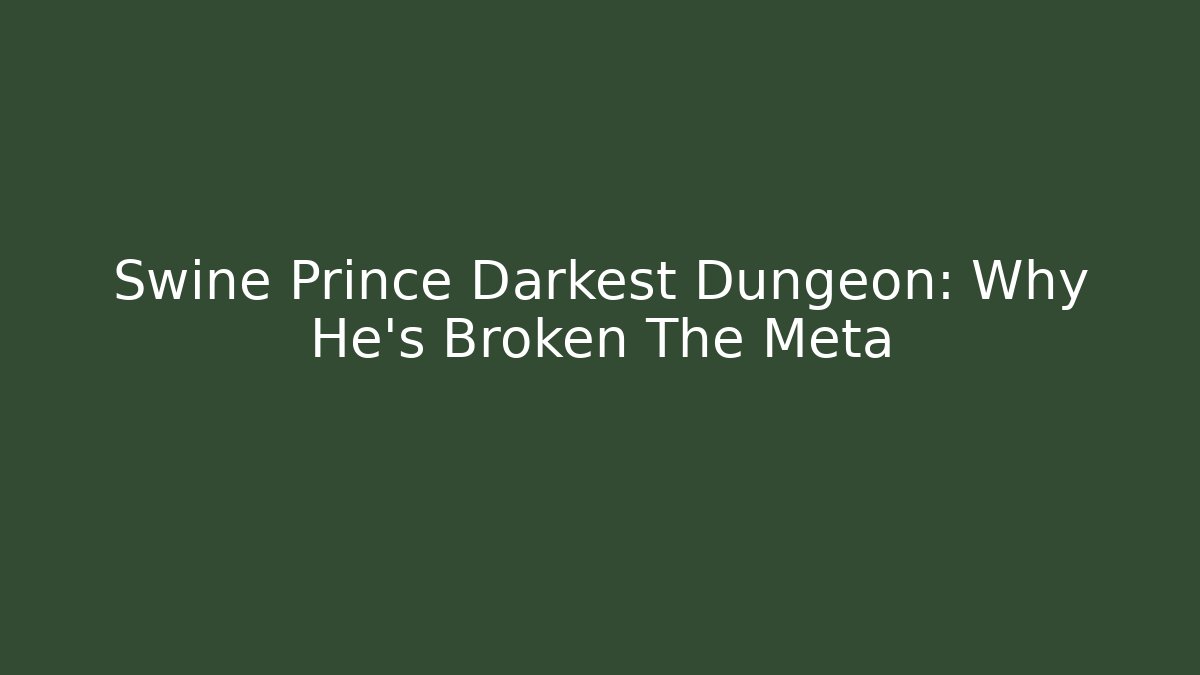 Swine Prince Darkest Dungeon: Why He's Broken The Meta