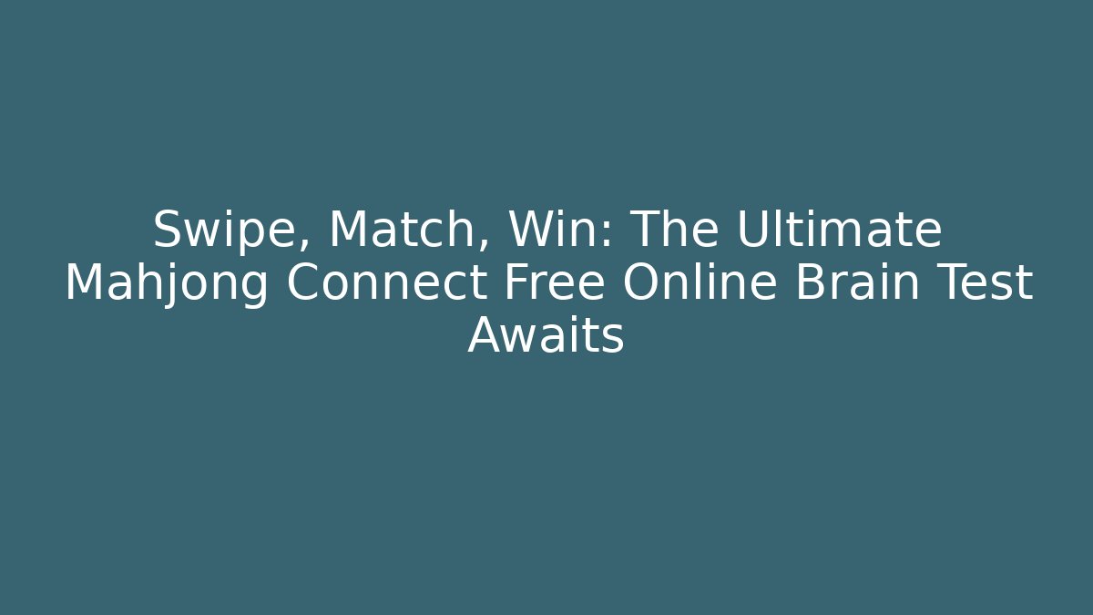 Swipe, Match, Win: The Ultimate Mahjong Connect Free Online Brain Test Awaits