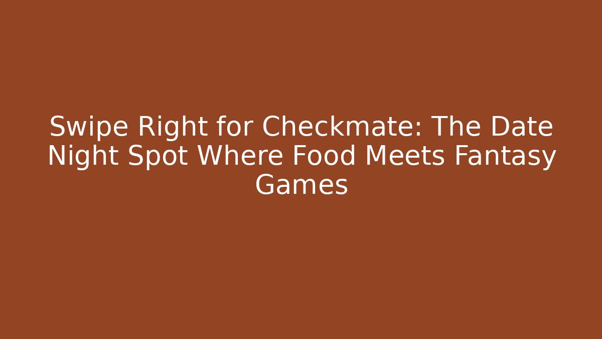 Swipe Right for Checkmate: The Date Night Spot Where Food Meets Fantasy Games