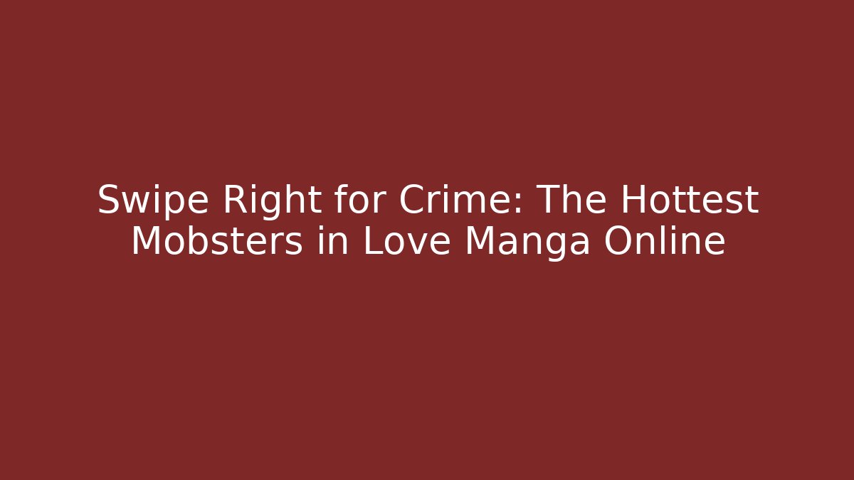 Swipe Right for Crime: The Hottest Mobsters in Love Manga Online