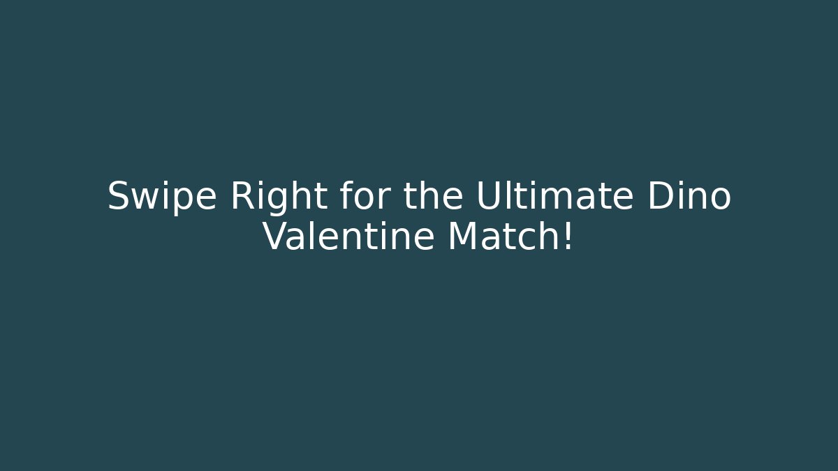 Swipe Right for the Ultimate Dino Valentine Match!
