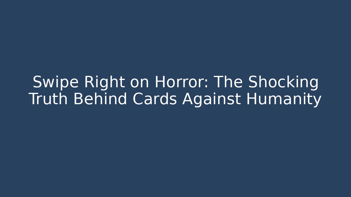 Swipe Right on Horror: The Shocking Truth Behind Cards Against Humanity