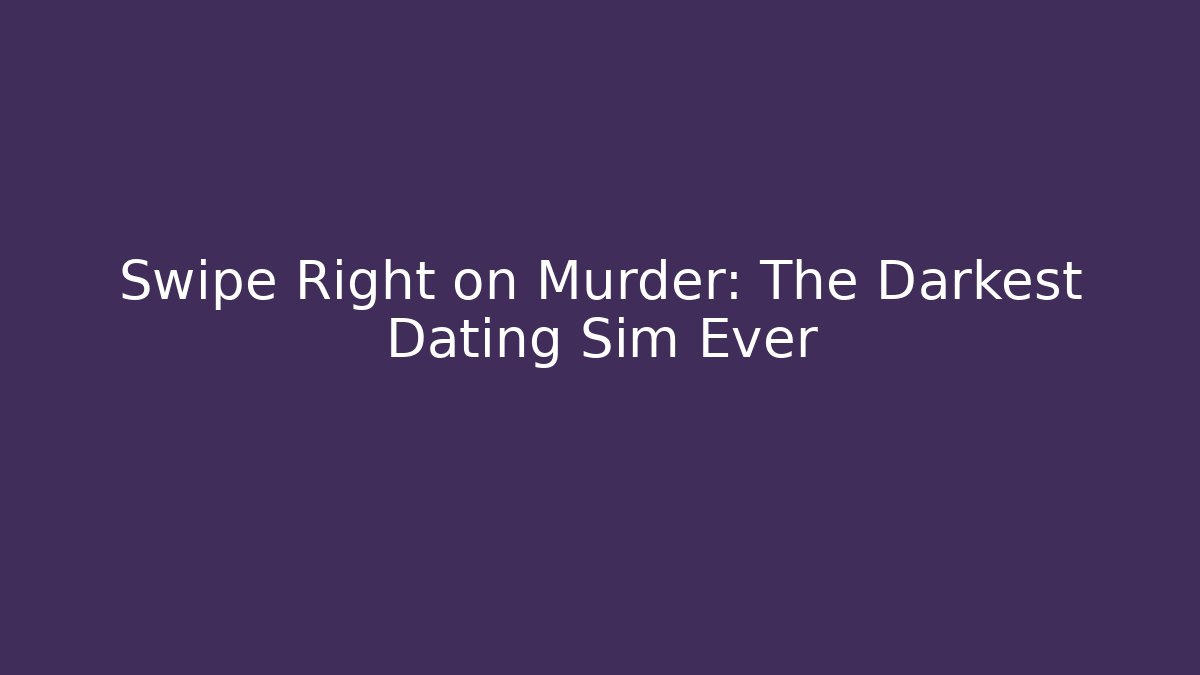 Swipe Right on Murder: The Darkest Dating Sim Ever