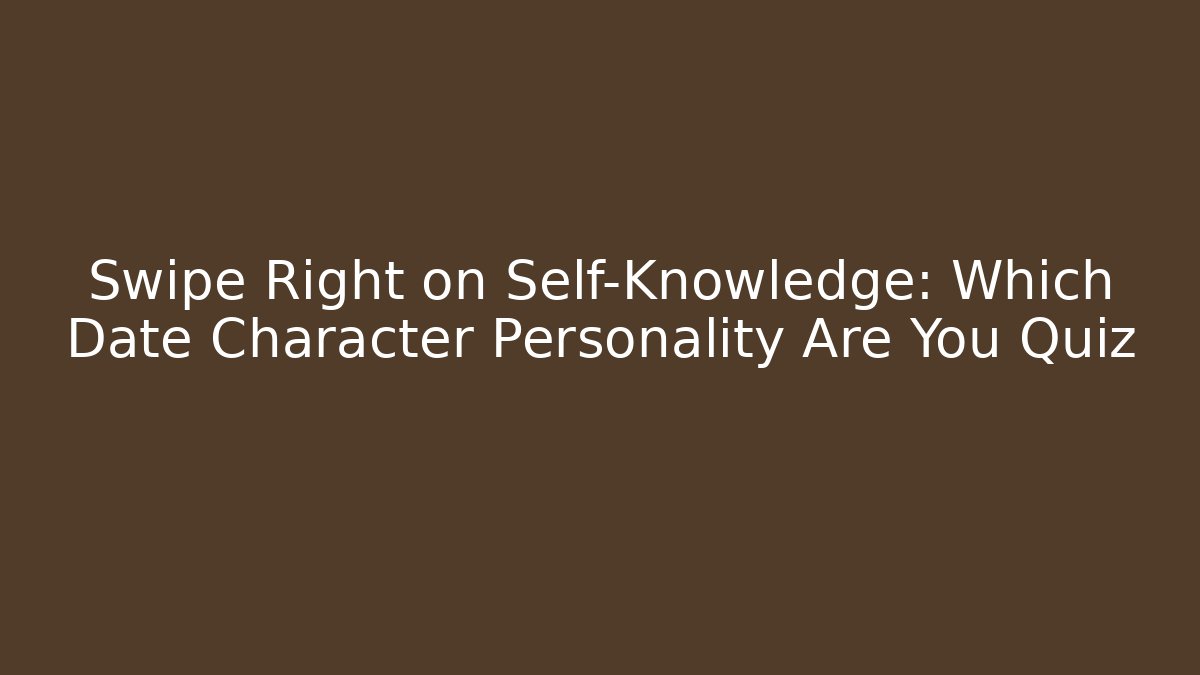 Swipe Right on Self-Knowledge: Which Date Character Personality Are You Quiz