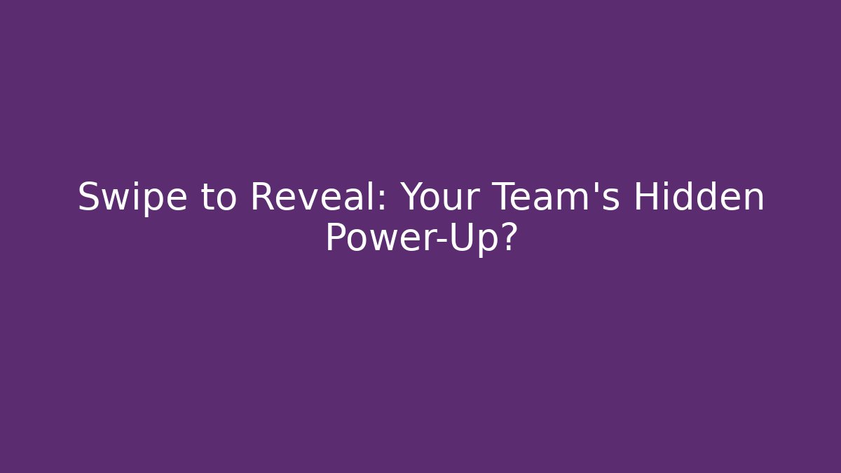 Swipe to Reveal: Your Team's Hidden Power-Up?