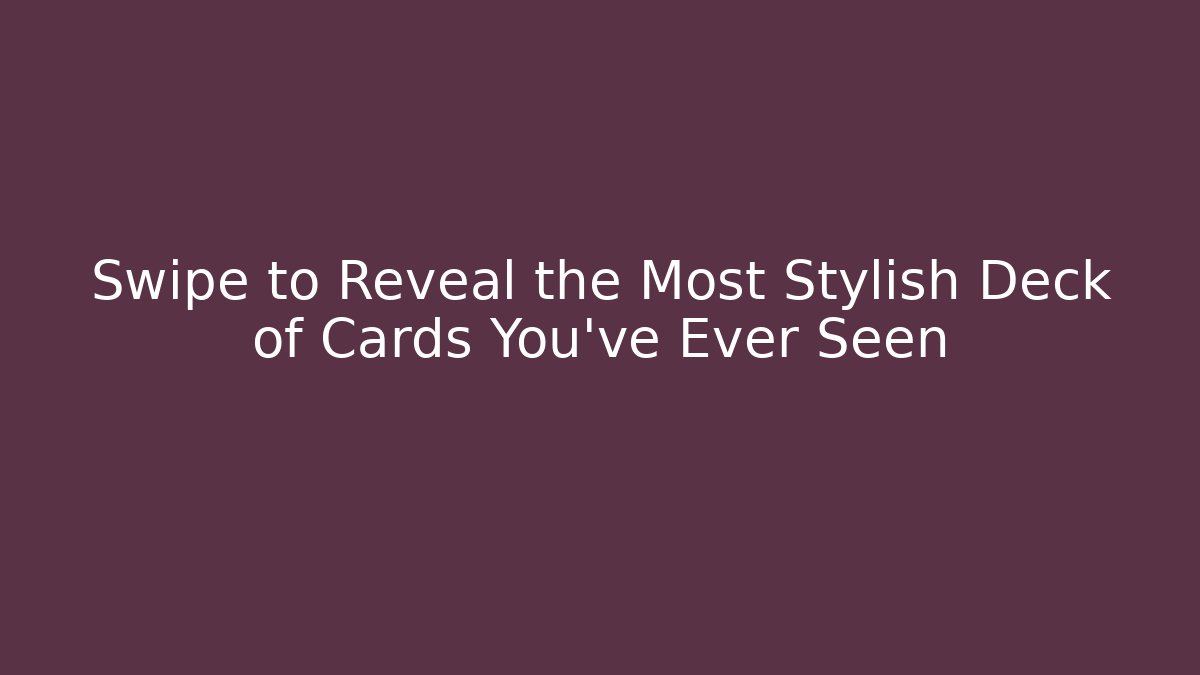 Swipe to Reveal the Most Stylish Deck of Cards You've Ever Seen