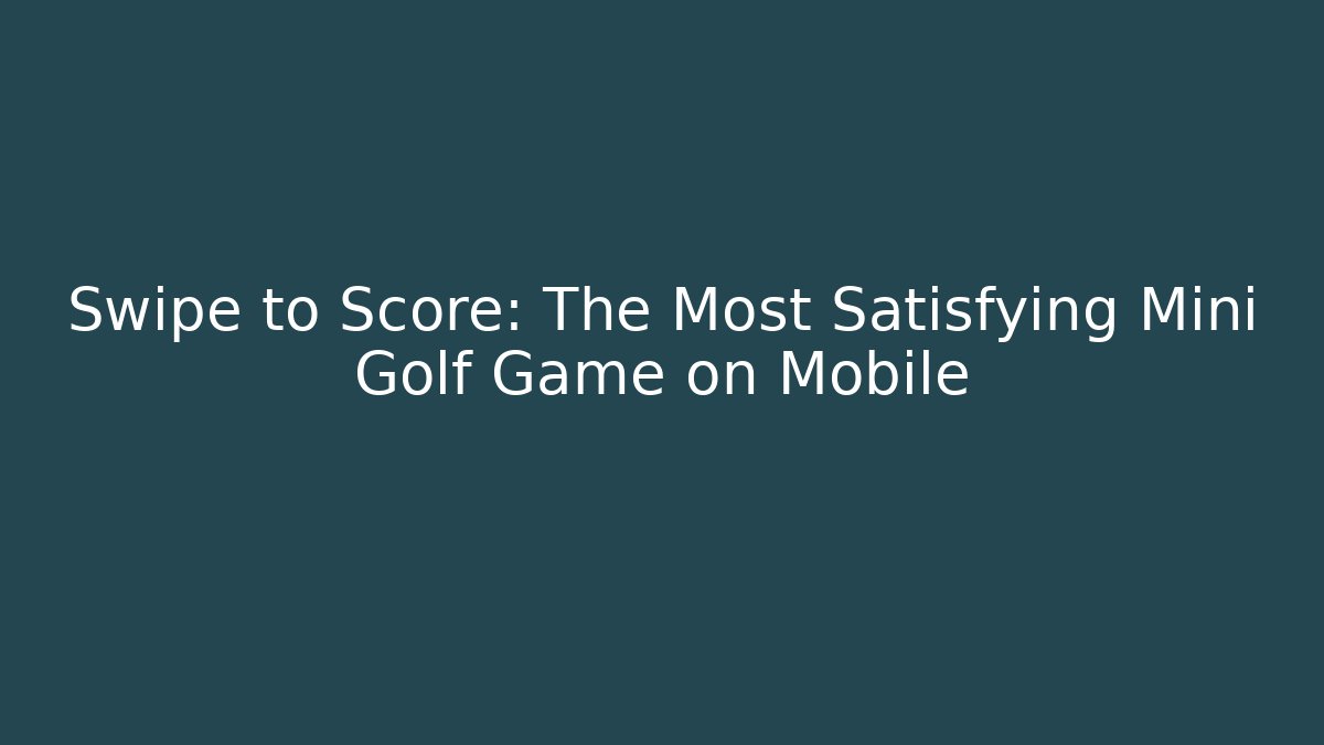 Swipe to Score: The Most Satisfying Mini Golf Game on Mobile