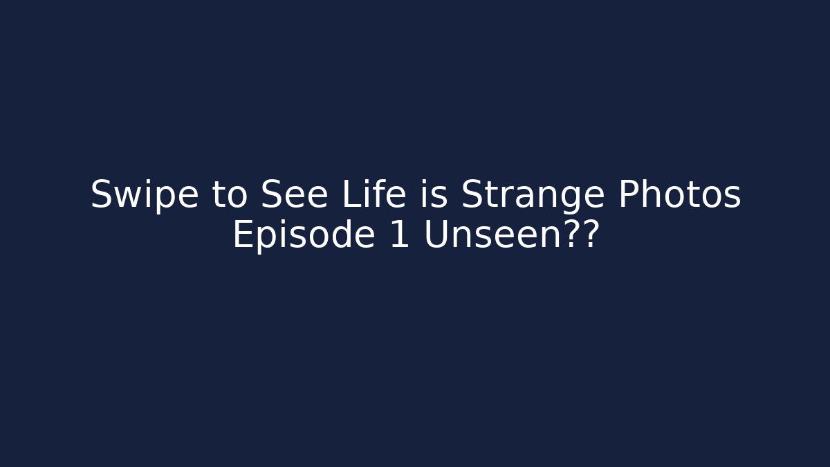 Swipe to See Life is Strange Photos Episode 1 Unseen泄露