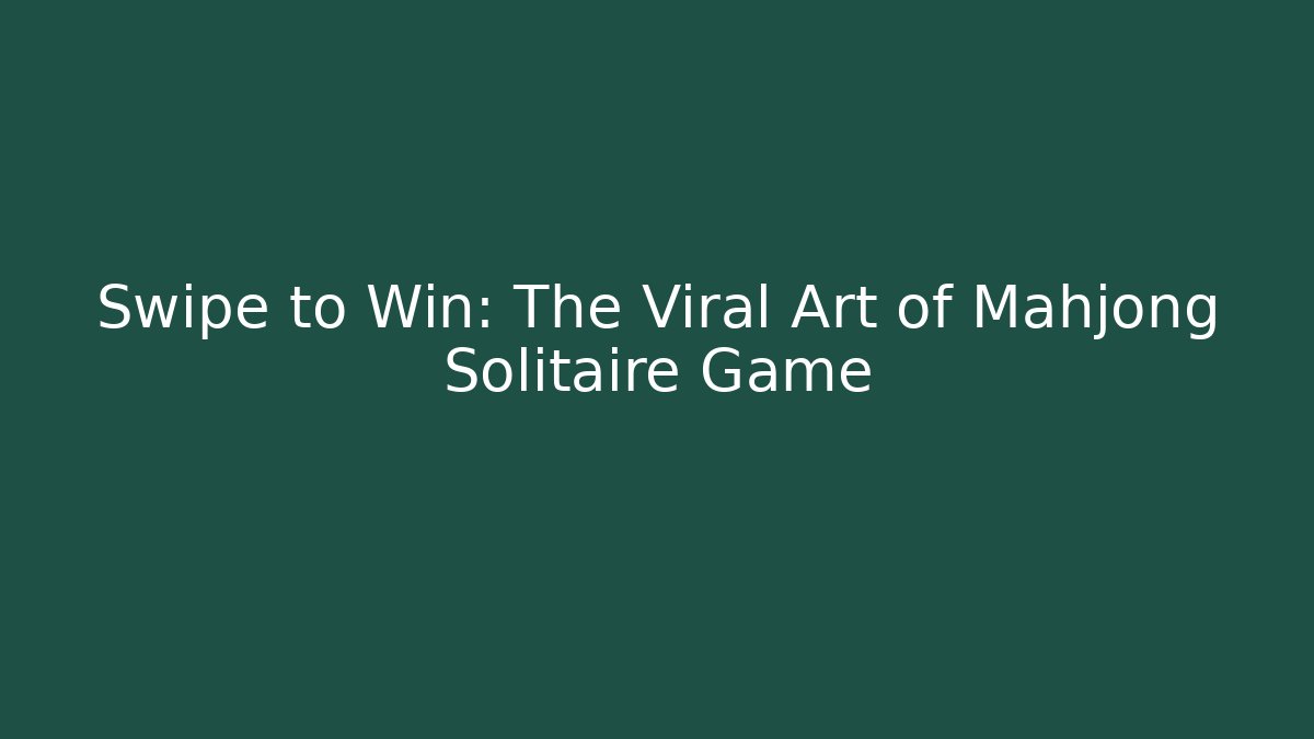 Swipe to Win: The Viral Art of Mahjong Solitaire Game
