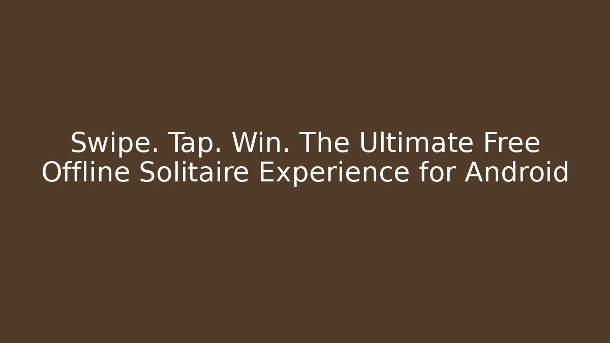 Swipe. Tap. Win. The Ultimate Free Offline Solitaire Experience for Android