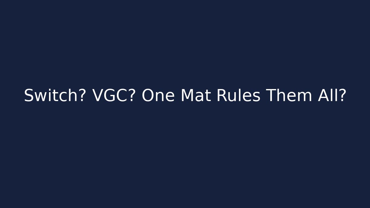 Switch? VGC? One Mat Rules Them All?
