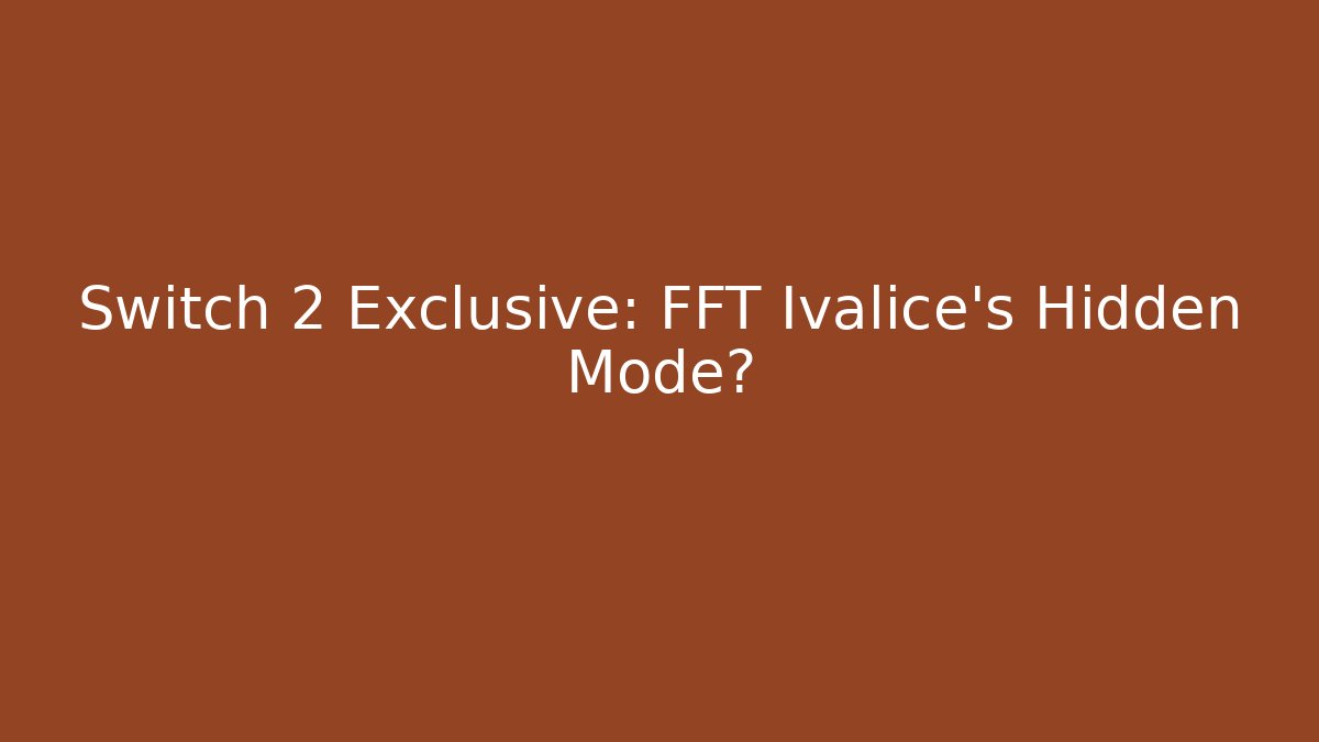 Switch 2 Exclusive: FFT Ivalice’s Hidden Mode?