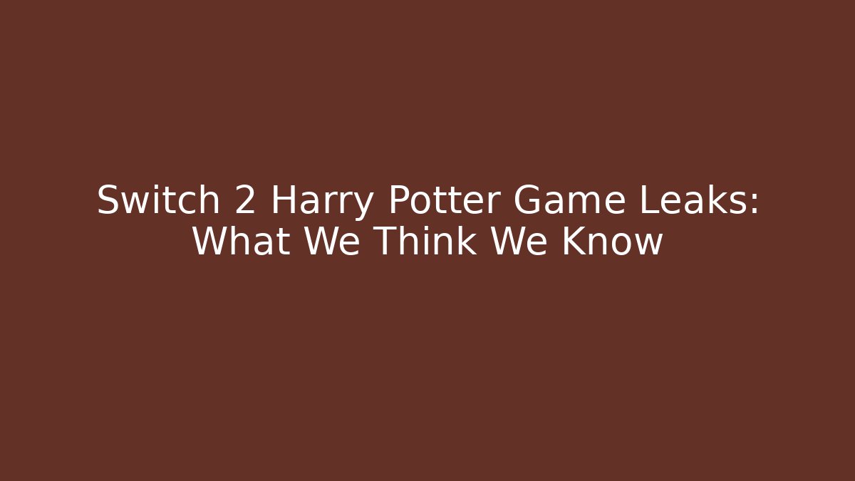 Switch 2 Harry Potter Game Leaks: What We Think We Know