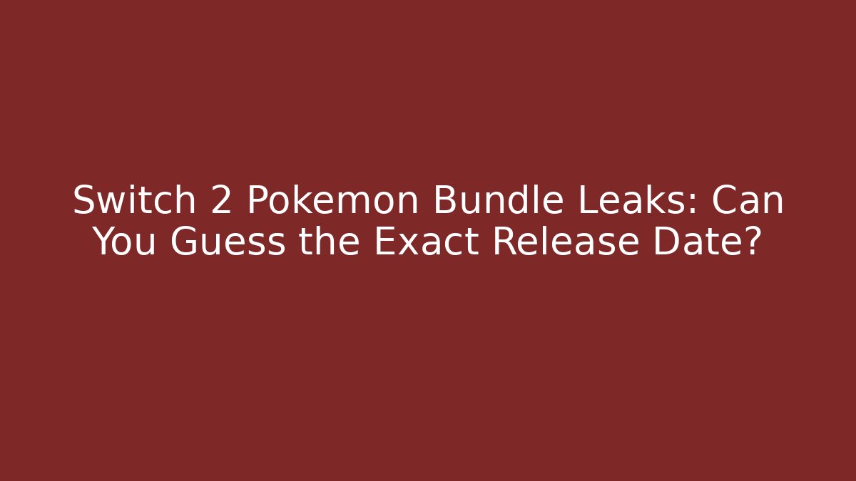 Switch 2 Pokémon Bundle Leaks: Can You Guess the Exact Release Date?