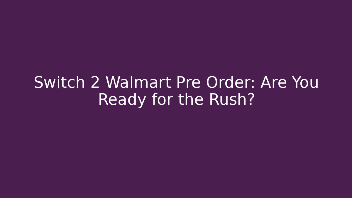 Switch 2 Walmart Pre Order: Are You Ready for the Rush?