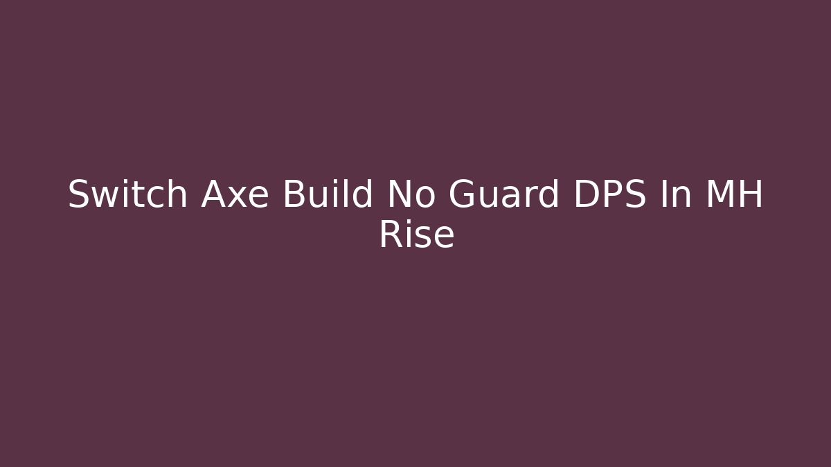 Switch Axe Build No Guard DPS In MH Rise - Critter Realm