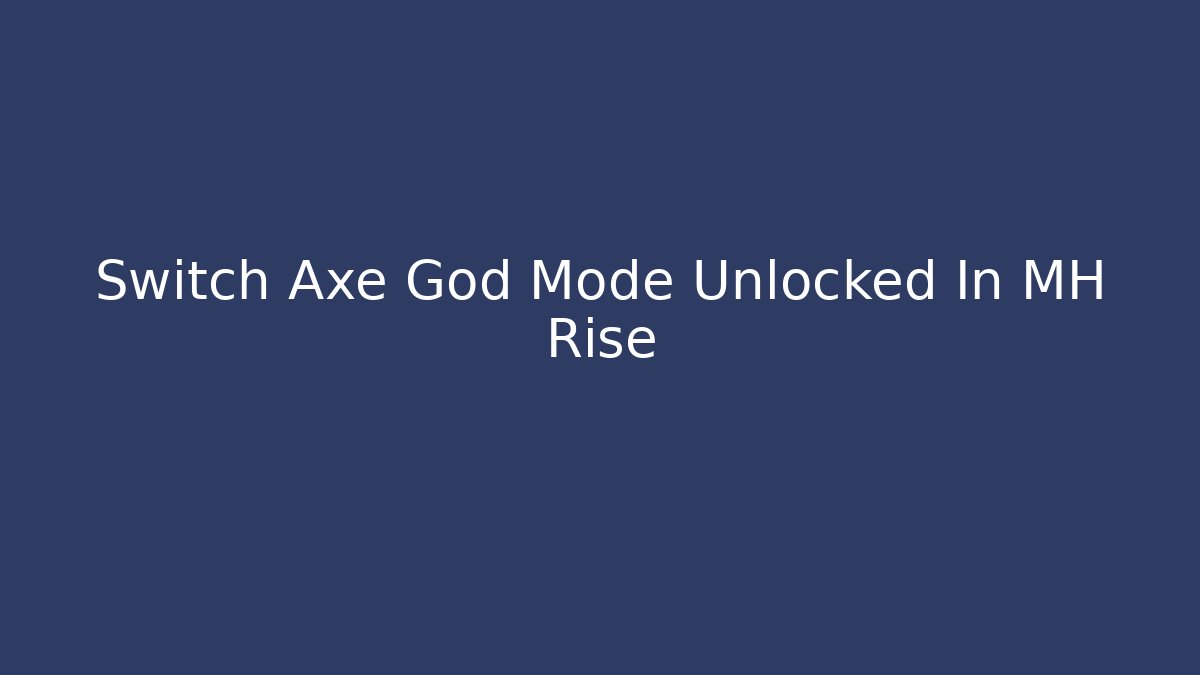 Switch Axe God Mode Unlocked In MH Rise