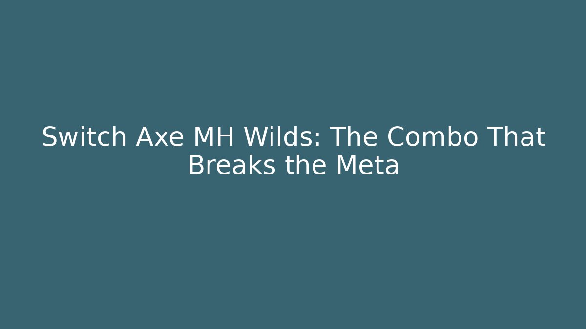 Switch Axe MH Wilds: The Combo That Breaks the Meta